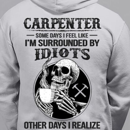 Carpenter Some days i feel like I am surrounded by Idiots